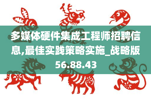 多媒体硬件集成工程师招聘信息,最佳实践策略实施_战略版56.88.43