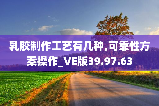 乳胶制作工艺有几种,可靠性方案操作_VE版39.97.63