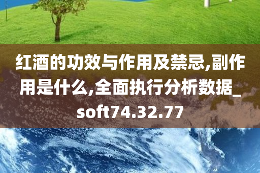 红酒的功效与作用及禁忌,副作用是什么,全面执行分析数据_soft74.32.77