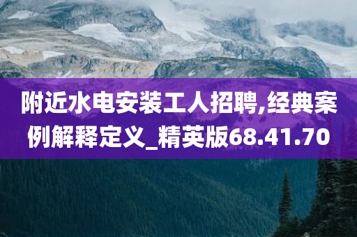 附近水电安装工人招聘,经典案例解释定义_精英版68.41.70