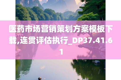 医药市场营销策划方案模板下载,连贯评估执行_DP37.41.61