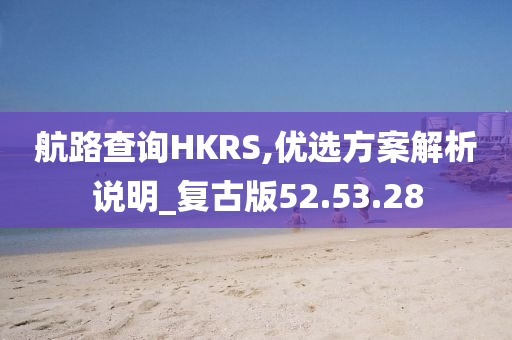 航路查询HKRS,优选方案解析说明_复古版52.53.28