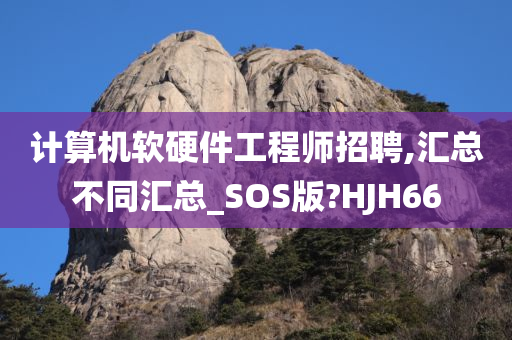 计算机软硬件工程师招聘,汇总不同汇总_SOS版?HJH66