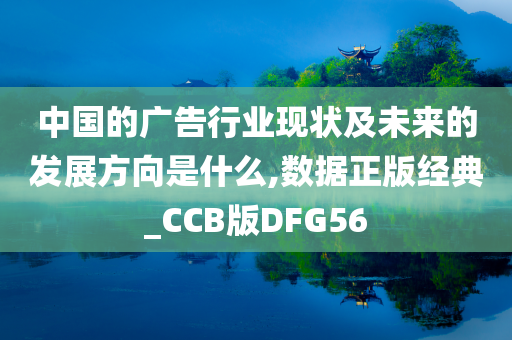 中国的广告行业现状及未来的发展方向是什么,数据正版经典_CCB版DFG56