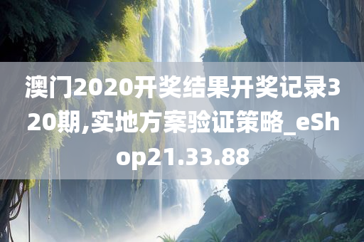 澳门2020开奖结果开奖记录320期,实地方案验证策略_eShop21.33.88