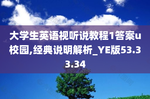 大学生英语视听说教程1答案u校园,经典说明解析_YE版53.33.34