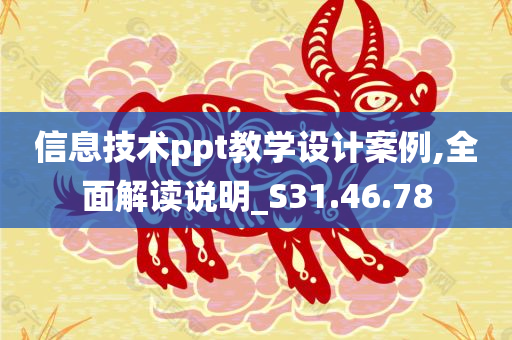 信息技术ppt教学设计案例,全面解读说明_S31.46.78