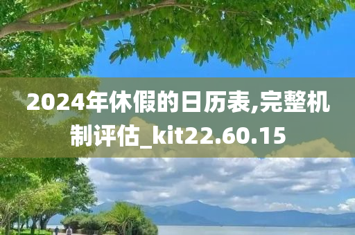 2024年休假的日历表,完整机制评估_kit22.60.15