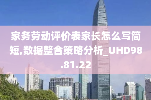 家务劳动评价表家长怎么写简短,数据整合策略分析_UHD98.81.22