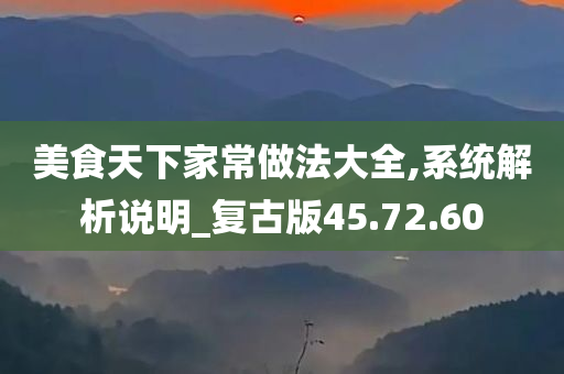 美食天下家常做法大全,系统解析说明_复古版45.72.60