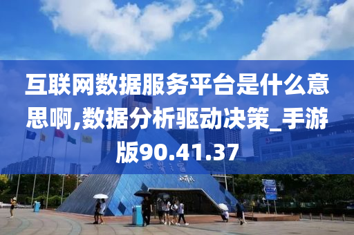 互联网数据服务平台是什么意思啊,数据分析驱动决策_手游版90.41.37