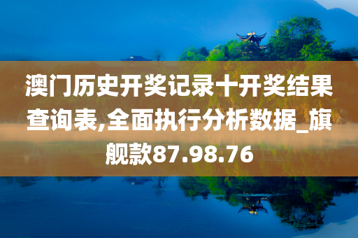 澳门历史开奖记录十开奖结果查询表,全面执行分析数据_旗舰款87.98.76