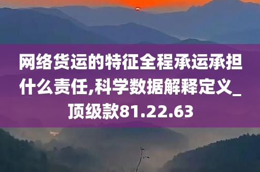 网络货运的特征全程承运承担什么责任,科学数据解释定义_顶级款81.22.63