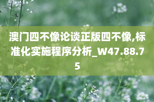 澳门四不像论谈正版四不像,标准化实施程序分析_W47.88.75