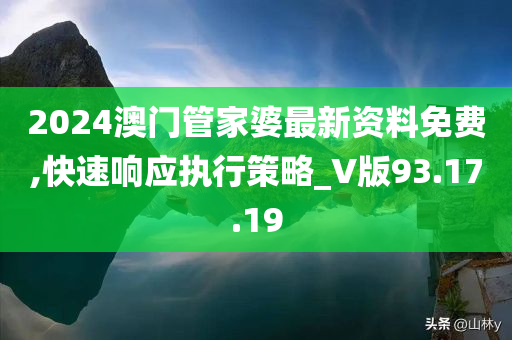 2024澳门管家婆最新资料免费,快速响应执行策略_V版93.17.19