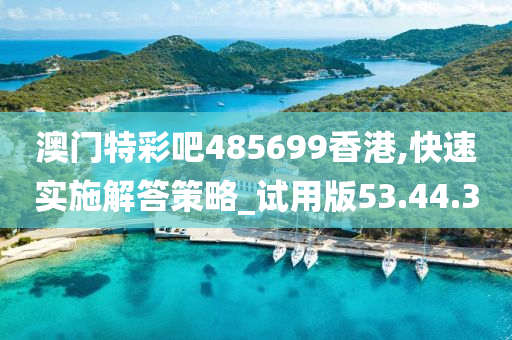 澳门特彩吧485699香港,快速实施解答策略_试用版53.44.30